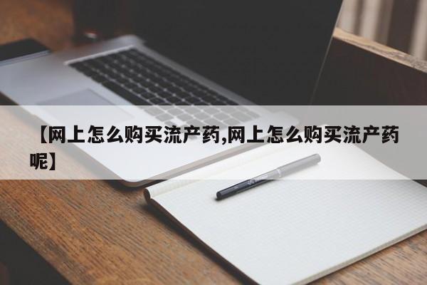 米非米索在线付款【网上怎么购买流产药,网上怎么购买流产药呢】