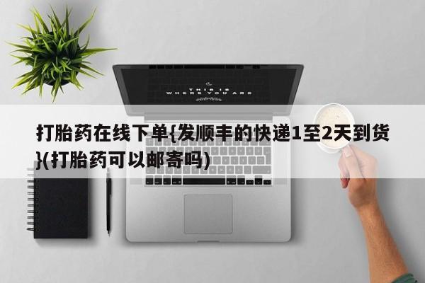 米非米索在线付款打胎药在线下单{发顺丰的快递1至2天到货}(打胎药可以邮寄吗)