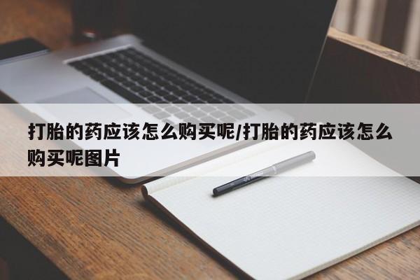 米非米索在线付款打胎的药应该怎么购买呢/打胎的药应该怎么购买呢图片