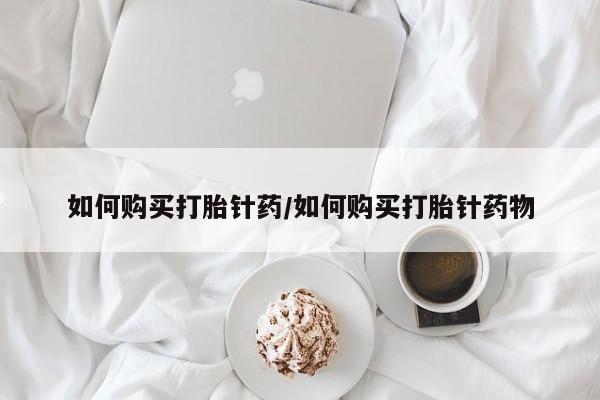米非米索在线付款如何购买打胎针药/如何购买打胎针药物