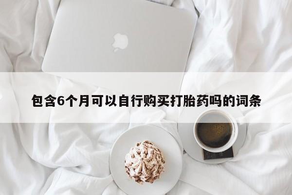 米非米索在线付款包含6个月可以自行购买打胎药吗的词条