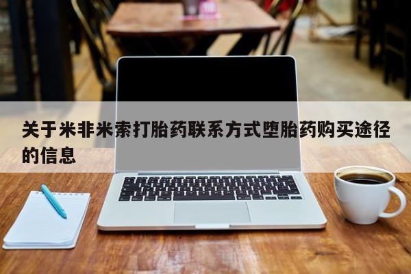 米非米索在线付款关于米非米索打胎药联系方式堕胎药购买途径的信息