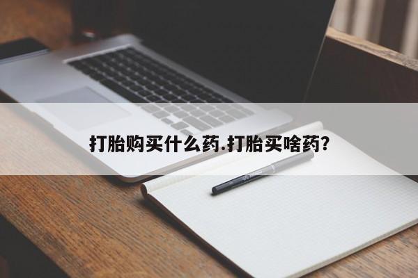 米非米索在线付款打胎购买什么药.打胎买啥药？